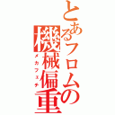 とあるフロムの機械偏重（メカフェチ）