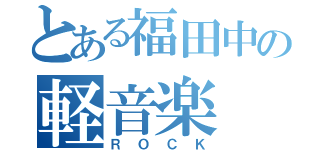 とある福田中の軽音楽（ＲＯＣＫ）