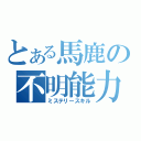 とある馬鹿の不明能力（ミステリースキル）