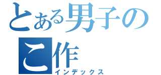 とある男子のこ作（インデックス）