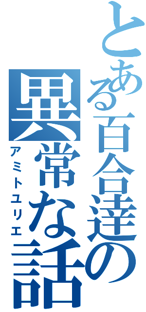 とある百合逹の異常な話（アミトユリエ）