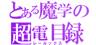 とある魔学の超電目録（レールックス）