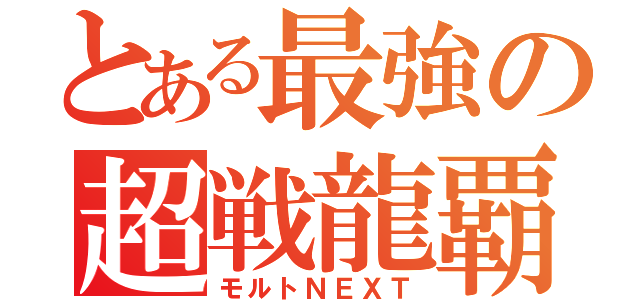 とある最強の超戦龍覇（モルトＮＥＸＴ）