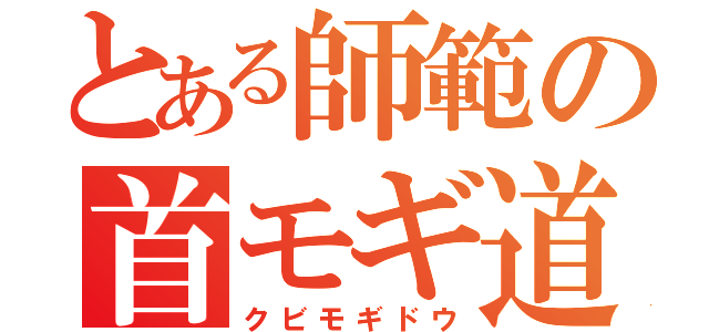 とある師範の首モギ道（クビモギドウ）