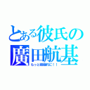 とある彼氏の廣田航基（もっと積極的に！！）