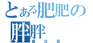 とある肥肥の胖胖（高立恩）