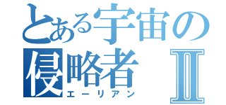 とある宇宙の侵略者Ⅱ（エーリアン）