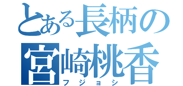 とある長柄の宮崎桃香（フジョシ）