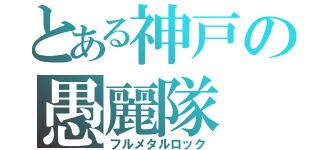 とある神戸の愚麗隊（フルメタルロック）