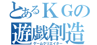 とあるＫＧの遊戯創造者（ゲームクリエイター）