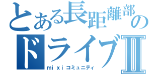 とある長距離部のドライブⅡ（ｍｉｘｉコミュニティ）