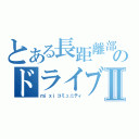 とある長距離部のドライブⅡ（ｍｉｘｉコミュニティ）