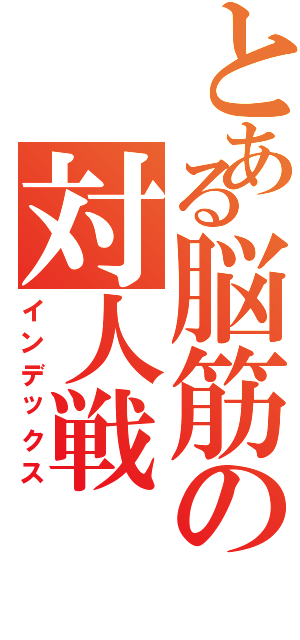 とある脳筋の対人戦（インデックス）