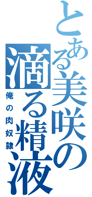 とある美咲の滴る精液（俺の肉奴隷）