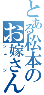 とある松本のお嫁さん（シュージ）