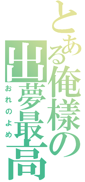 とある俺樣の出夢最高（おれのよめ）