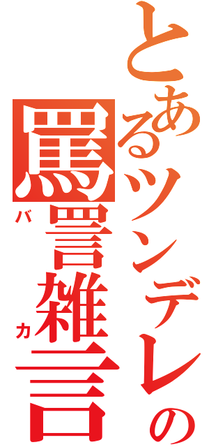 とあるツンデレの罵詈雑言（バカ）