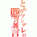 とあるツンデレの罵詈雑言（バカ）