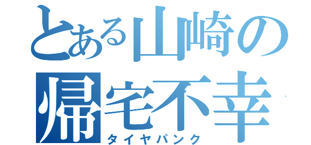 とある山崎の帰宅不幸（タイヤパンク）