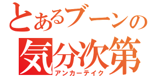 とあるブーンの気分次第（アンカーテイク）