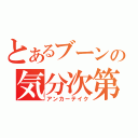 とあるブーンの気分次第（アンカーテイク）