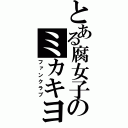 とある腐女子のミカキヨ（ファンクラブ）