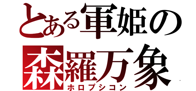 とある軍姫の森羅万象（ホロプシコン）