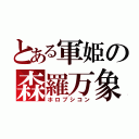 とある軍姫の森羅万象（ホロプシコン）