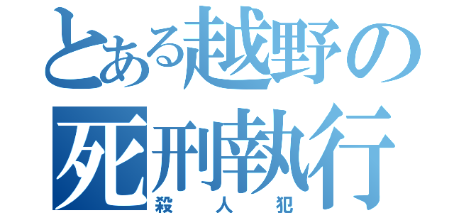 とある越野の死刑執行（殺人犯）