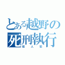 とある越野の死刑執行（殺人犯）