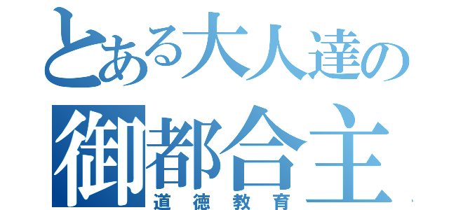 とある大人達の御都合主義（道徳教育）