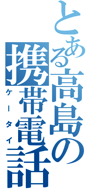 とある高島の携帯電話（ケータイ）