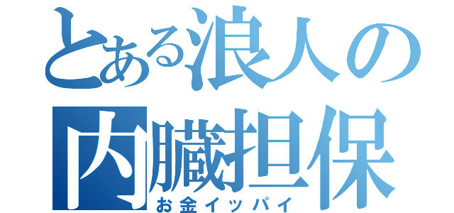 とある浪人の内臓担保（お金イッパイ）