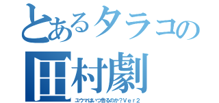 とあるタラコの田村劇（ユウマはいつ告るのか？Ｖｅｒ２）