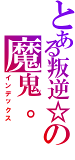 とある叛逆☆の魔鬼。（インデックス）