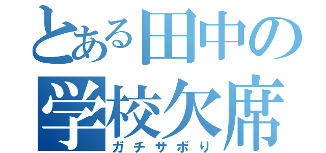 とある田中の学校欠席（ガチサボり）