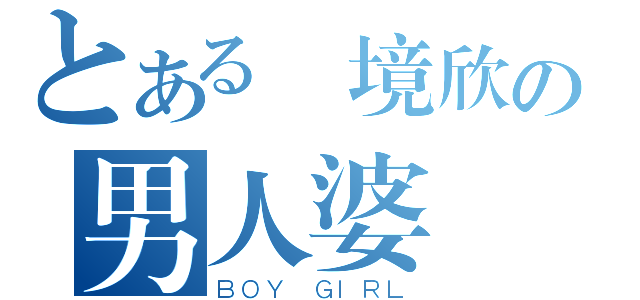 とある歐境欣の男人婆（ＢＯＹ ＧＩＲＬ）