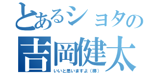 とあるショタの吉岡健太（いいと思いますよ（棒））