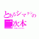 とあるシマクンの二次本（…手の施しようがありません。）