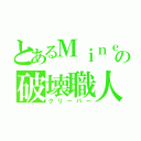 とあるＭｉｎｅｃｒａｆｔの破壊職人（クリーパー）