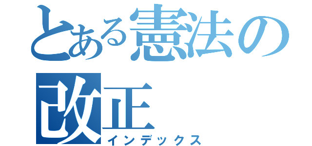 とある憲法の改正（インデックス）