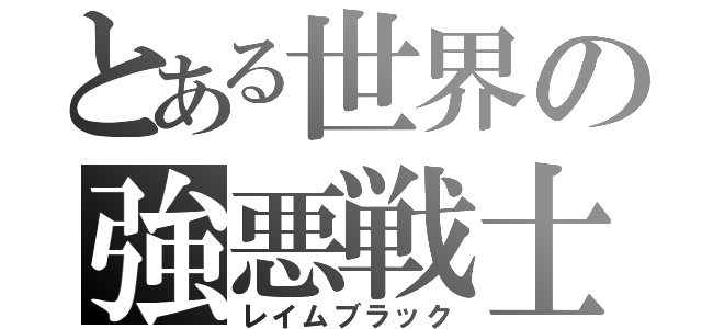 とある世界の強悪戦士（レイムブラック）