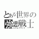 とある世界の強悪戦士（レイムブラック）