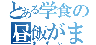 とある学食の昼飯がまずい（まずい）