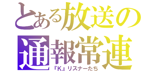 とある放送の通報常連（『Ｋ』リスナーたち）