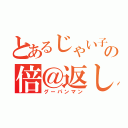 とあるじゃい子の倍＠返し（グーパンマン）