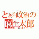 とある政治の麻生太郎（ローゼン閣下）