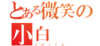 とある微笑の小白（ｓｍｉｌｅ）