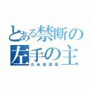 とある禁断の左手の主（久米田清晃）