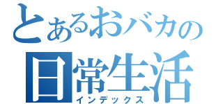 とあるおバカの日常生活（インデックス）